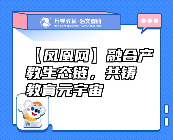 【鳳凰網(wǎng)】融合產(chǎn)教生態(tài)鏈，共鑄教育元宇宙