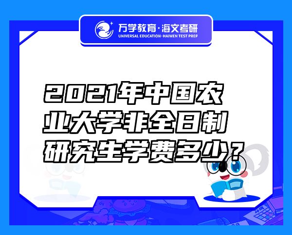 2021年中國(guó)農(nóng)業(yè)大學(xué)非全日制研究生學(xué)費(fèi)多少？