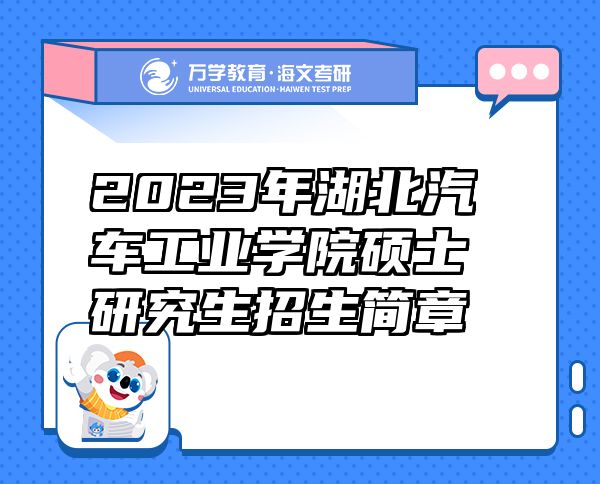2023年湖北汽車工業(yè)學(xué)院碩士研究生招生簡(jiǎn)章