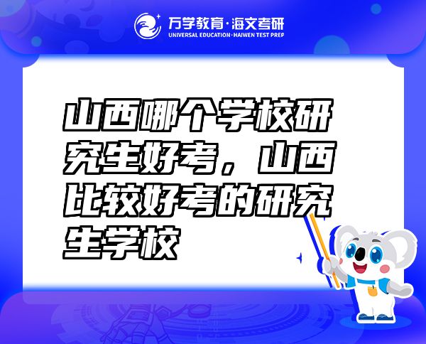 山西哪個學(xué)校研究生好考，山西比較好考的研究生學(xué)校