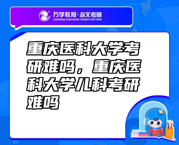重慶醫(yī)科大學(xué)考研難嗎，重慶醫(yī)科大學(xué)兒科考研難嗎