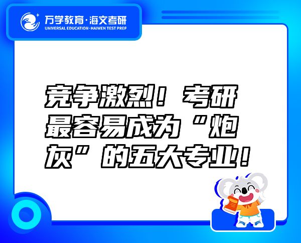 競(jìng)爭(zhēng)激烈！考研最容易成為“炮灰”的五大專業(yè)！