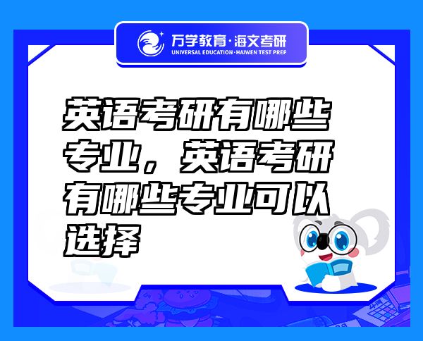 英語考研有哪些專業(yè)，英語考研有哪些專業(yè)可以選擇
