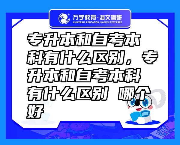 專升本和自考本科有什么區(qū)別，專升本和自考本科有什么區(qū)別 哪個好