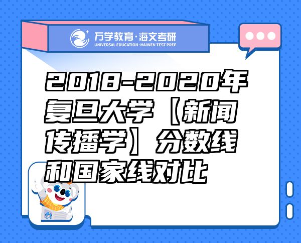 2018-2020年復(fù)旦大學(xué)【新聞傳播學(xué)】分?jǐn)?shù)線和國家線對比