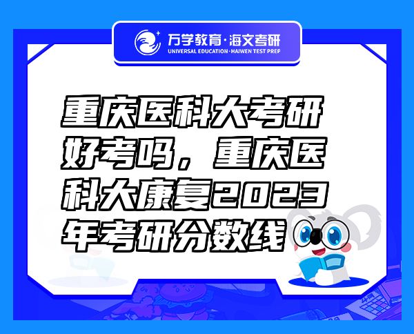 重慶醫(yī)科大考研好考嗎，重慶醫(yī)科大康復(fù)2023年考研分?jǐn)?shù)線