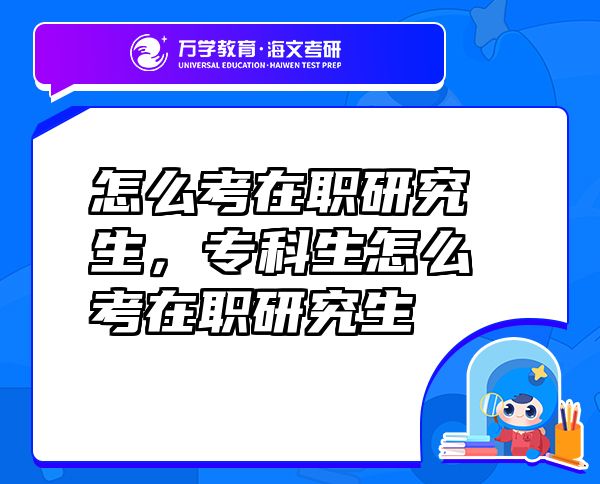 怎么考在職研究生，專(zhuān)科生怎么考在職研究生