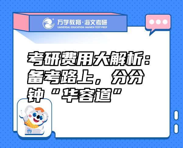 考研費(fèi)用大解析：備考路上，分分鐘“華容道”