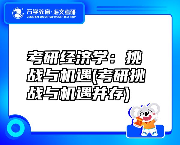 考研經(jīng)濟(jì)學(xué)：挑戰(zhàn)與機(jī)遇(考研挑戰(zhàn)與機(jī)遇并存)