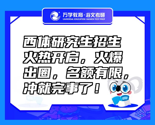 西體研究生招生火熱開啟，火爆出圈，名額有限，沖就完事了！