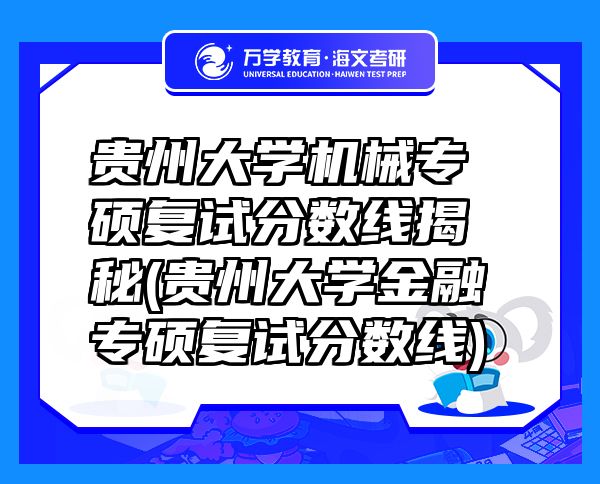 貴州大學(xué)機(jī)械專(zhuān)碩復(fù)試分?jǐn)?shù)線揭秘(貴州大學(xué)金融專(zhuān)碩復(fù)試分?jǐn)?shù)線)