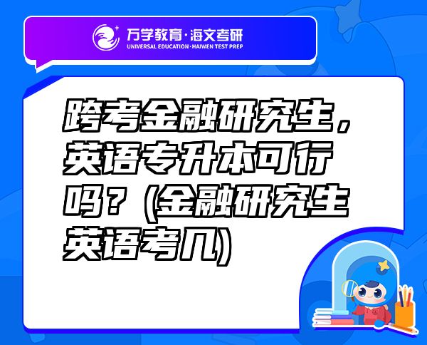 跨考金融研究生，英語專升本可行嗎？(金融研究生英語考幾)