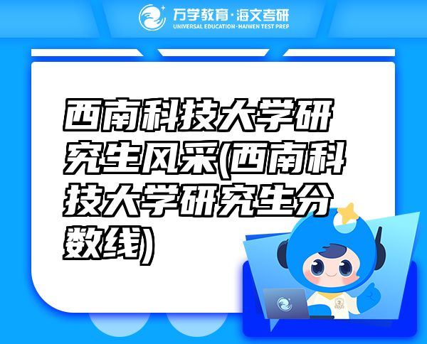 西南科技大學(xué)研究生風(fēng)采(西南科技大學(xué)研究生分?jǐn)?shù)線)