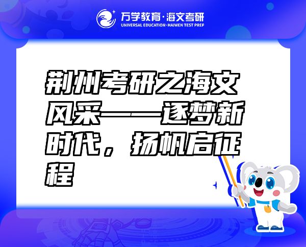荊州考研之海文風(fēng)采——逐夢新時代，揚帆啟征程