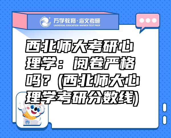 西北師大考研心理學：閱卷嚴格嗎？(西北師大心理學考研分數(shù)線)