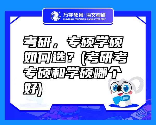 考研，專碩學(xué)碩如何選？(考研考專碩和學(xué)碩哪個(gè)好)