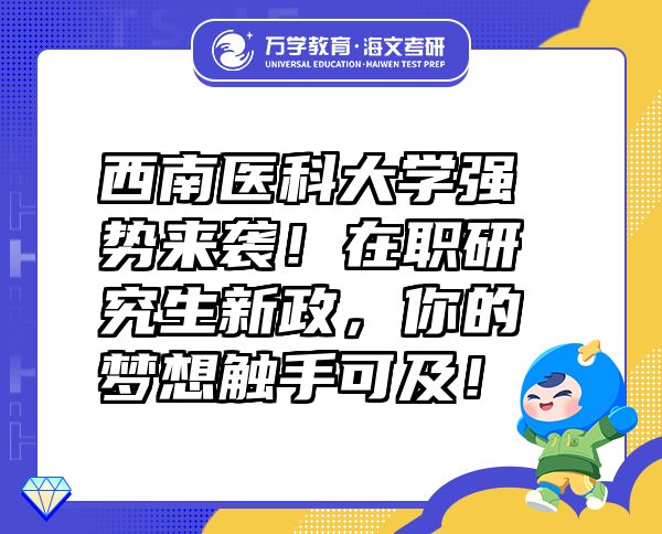 西南醫(yī)科大學(xué)強(qiáng)勢(shì)來襲！在職研究生新政，你的夢(mèng)想觸手可及！
