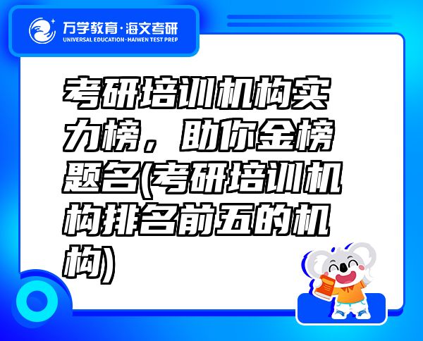 考研培訓(xùn)機(jī)構(gòu)實(shí)力榜，助你金榜題名(考研培訓(xùn)機(jī)構(gòu)排名前五的機(jī)構(gòu))