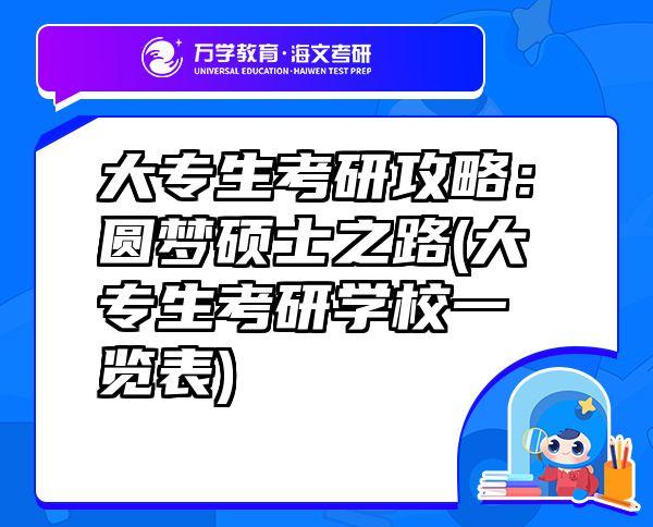 大專生考研攻略：圓夢(mèng)碩士之路(大專生考研學(xué)校一覽表)