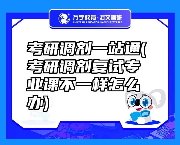考研調(diào)劑一站通(考研調(diào)劑復(fù)試專業(yè)課不一樣怎么辦)