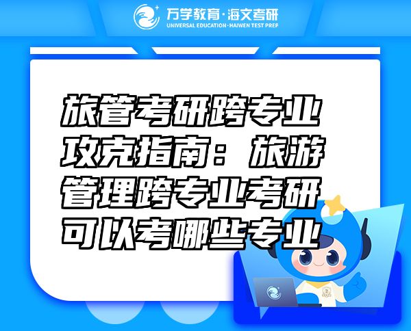 旅管考研跨專業(yè)攻克指南：旅游管理跨專業(yè)考研可以考哪些專業(yè)
