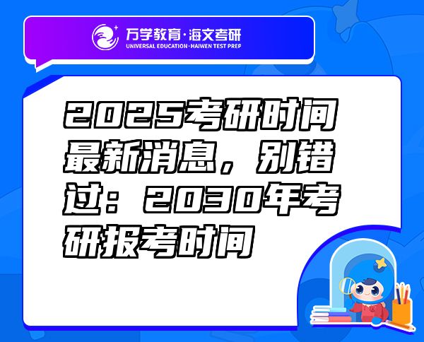2025考研時間最新消息，別錯過：2030年考研報考時間