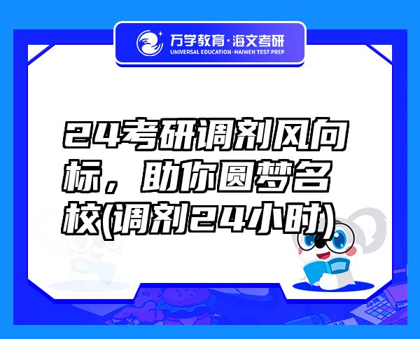 24考研調(diào)劑風(fēng)向標(biāo)，助你圓夢名校(調(diào)劑24小時)