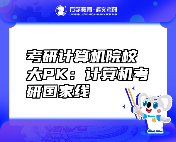 考研計算機(jī)院校大PK：計算機(jī)考研國家線