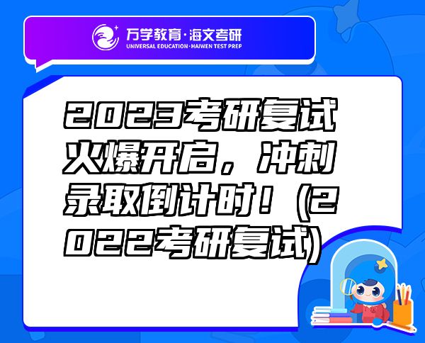 2023考研復(fù)試火爆開(kāi)啟，沖刺錄取倒計(jì)時(shí)！(2022考研復(fù)試)