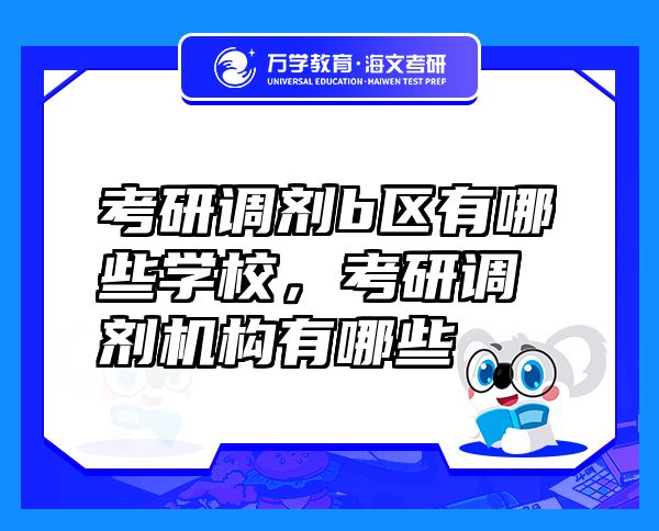 考研調(diào)劑b區(qū)有哪些學(xué)校，考研調(diào)劑機(jī)構(gòu)有哪些