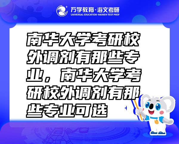 南華大學(xué)考研校外調(diào)劑有那些專業(yè),南華大學(xué)考研校外調(diào)劑有那些專業(yè)可選