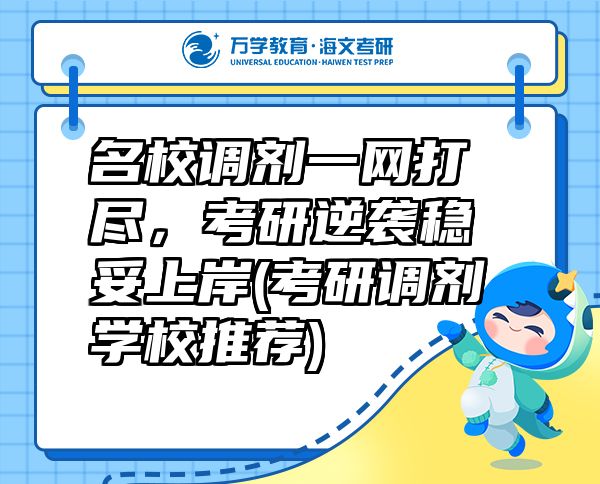 名校調(diào)劑一網(wǎng)打盡，考研逆襲穩(wěn)妥上岸(考研調(diào)劑學校推薦)