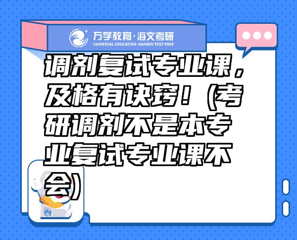 調(diào)劑復(fù)試專業(yè)課，及格有訣竅！(考研調(diào)劑不是本專業(yè)復(fù)試專業(yè)課不會(huì))