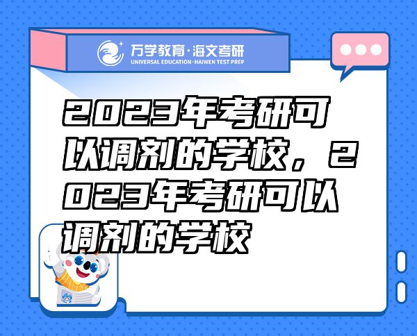 2023年考研可以調(diào)劑的學(xué)校，2023年考研可以調(diào)劑的學(xué)校
