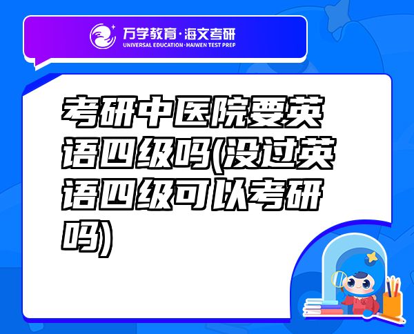 考研中醫(yī)院要英語四級(jí)嗎(沒過英語四級(jí)可以考研嗎)