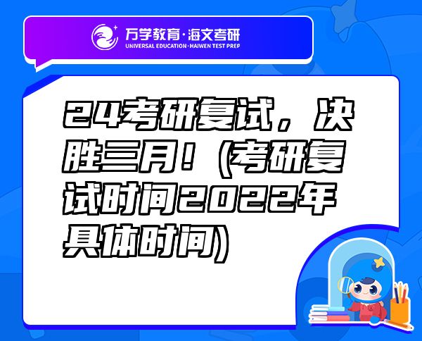 24考研復(fù)試，決勝三月！(考研復(fù)試時(shí)間2022年具體時(shí)間)