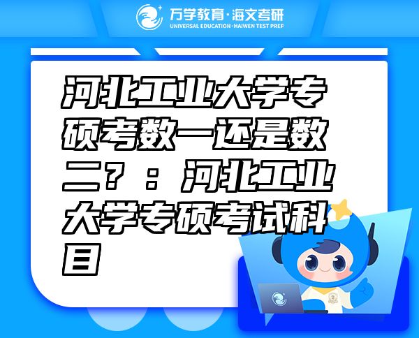 河北工業(yè)大學(xué)專碩考數(shù)一還是數(shù)二？：河北工業(yè)大學(xué)專碩考試科目