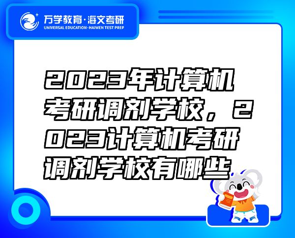 2023年計(jì)算機(jī)考研調(diào)劑學(xué)校，2023計(jì)算機(jī)考研調(diào)劑學(xué)校有哪些