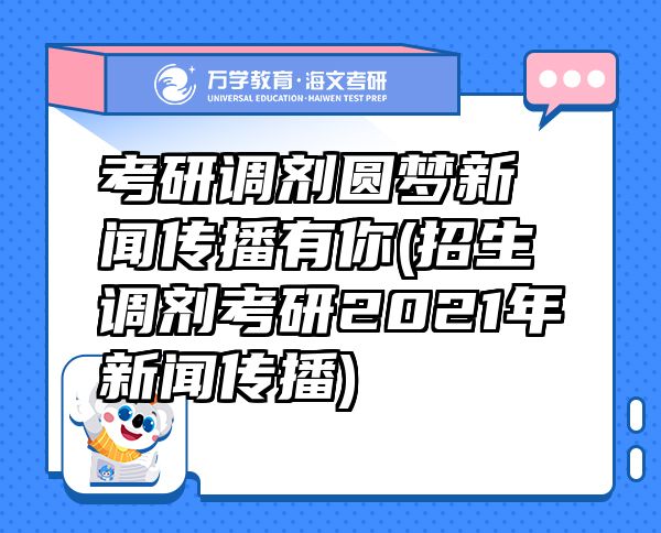 考研調(diào)劑圓夢新聞傳播有你(招生調(diào)劑考研2021年新聞傳播)