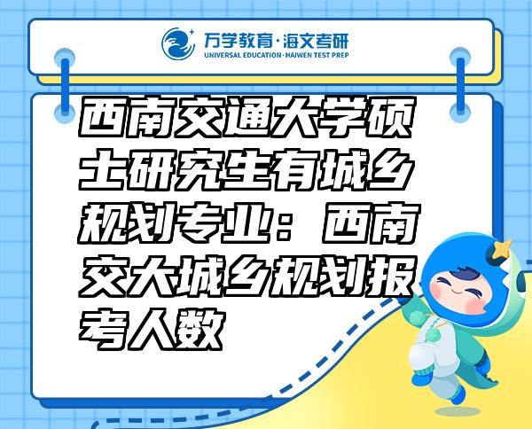 西南交通大學碩士研究生有城鄉(xiāng)規(guī)劃專業(yè)：西南交大城鄉(xiāng)規(guī)劃報考人數(shù)