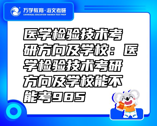 醫(yī)學檢驗技術考研方向及學校：醫(yī)學檢驗技術考研方向及學校能不能考985