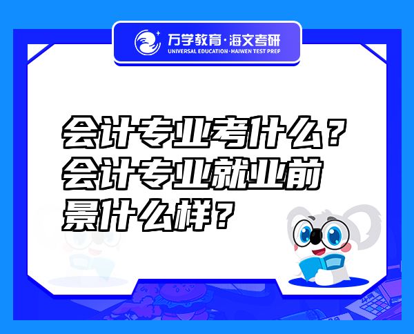 會(huì)計(jì)專業(yè)考什么？會(huì)計(jì)專業(yè)就業(yè)前景什么樣？