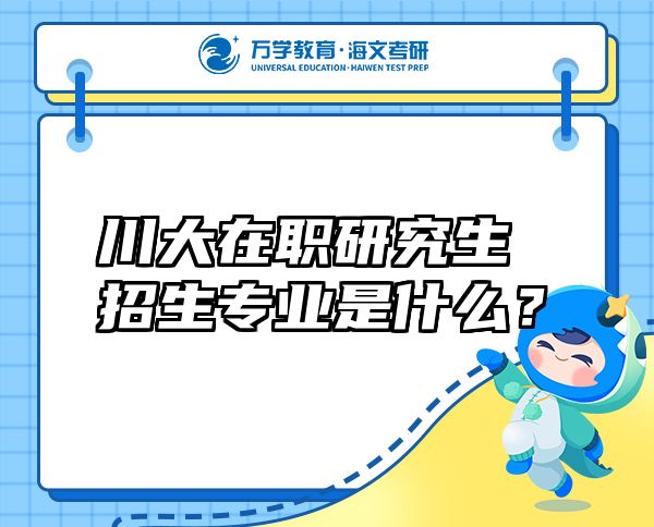 川大在職研究生招生專業(yè)是什么？