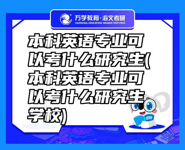 本科英語專業(yè)可以考什么研究生(本科英語專業(yè)可以考什么研究生學(xué)校)