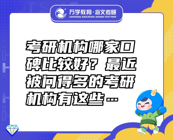 考研機(jī)構(gòu)哪家口碑比較好？最近被問得多的考研機(jī)構(gòu)有這些…