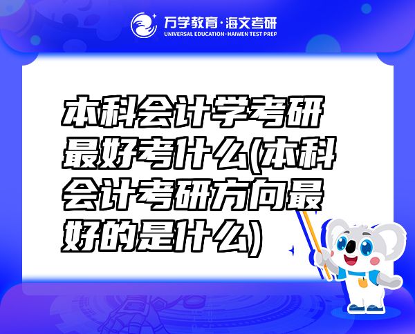 本科會計學(xué)考研最好考什么(本科會計考研方向最好的是什么)