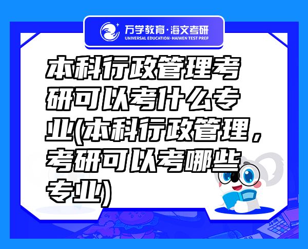 本科行政管理考研可以考什么專業(yè)(本科行政管理，考研可以考哪些專業(yè))