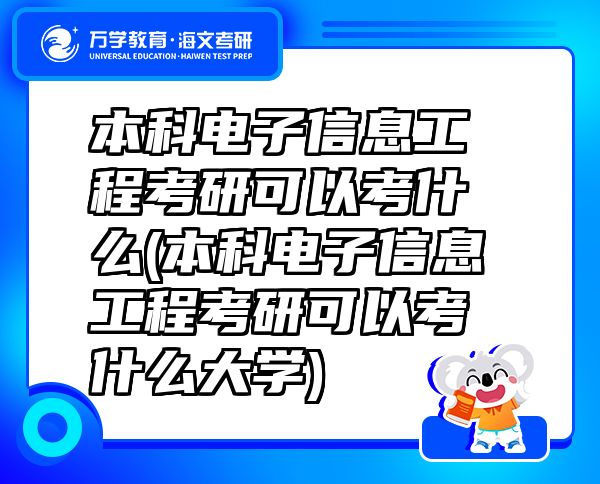本科電子信息工程考研可以考什么(本科電子信息工程考研可以考什么大學)