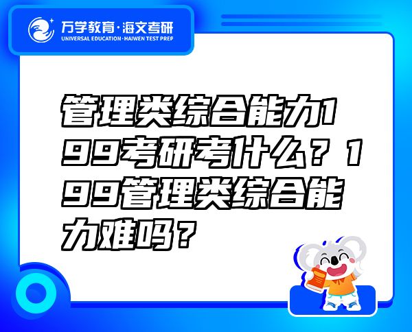 管理類綜合能力199考研考什么？199管理類綜合能力難嗎？