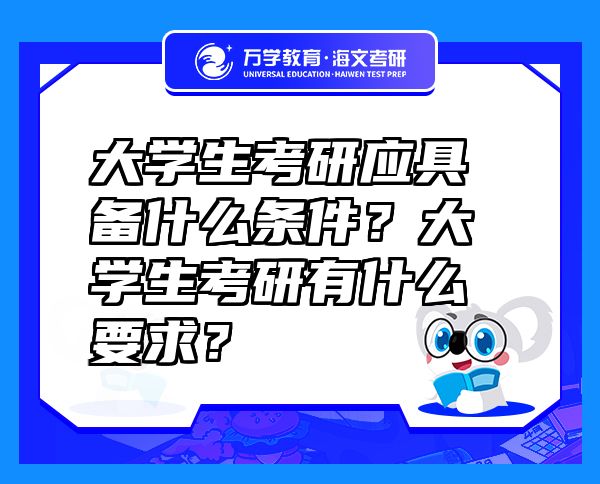 大學生考研應具備什么條件？大學生考研有什么要求？